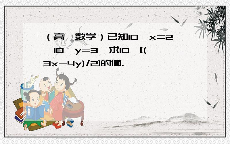 （高一数学）已知10^x=2,10^y=3,求10^[(3x-4y)/2]的值.