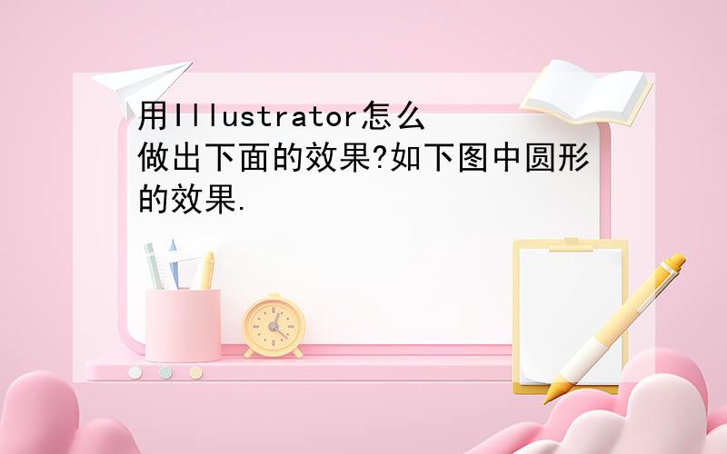 用Illustrator怎么做出下面的效果?如下图中圆形的效果.