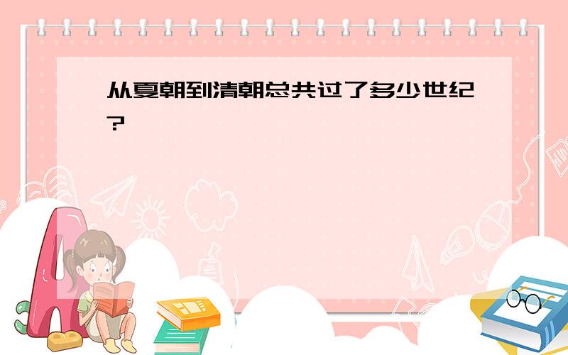 从夏朝到清朝总共过了多少世纪?