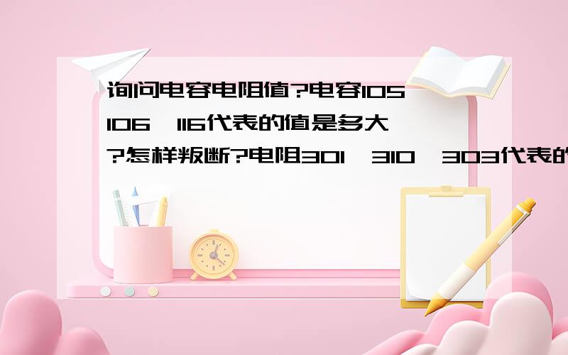 询问电容电阻值?电容105,106,116代表的值是多大?怎样叛断?电阻301,310,303代表的阻值是多大?怎样计算