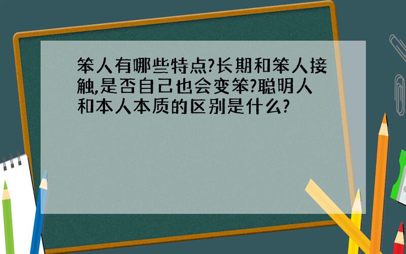 笨人有哪些特点?长期和笨人接触,是否自己也会变笨?聪明人和本人本质的区别是什么?