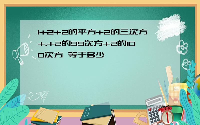 1+2+2的平方+2的三次方+.+2的99次方+2的100次方 等于多少