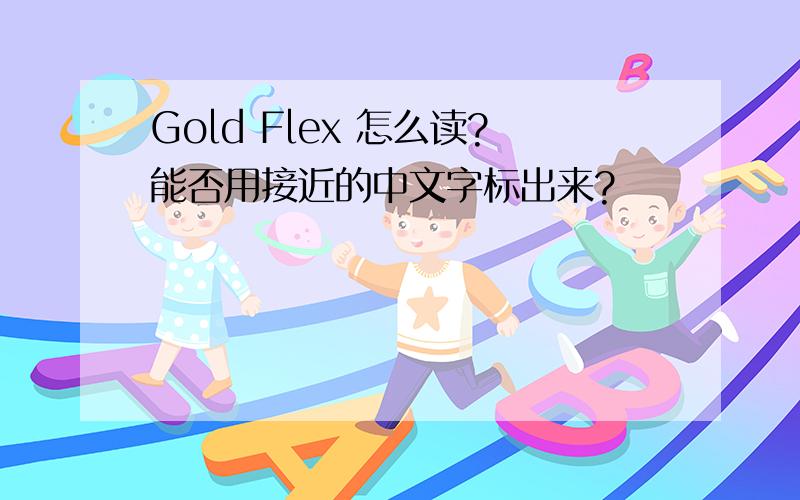 Gold Flex 怎么读?能否用接近的中文字标出来?