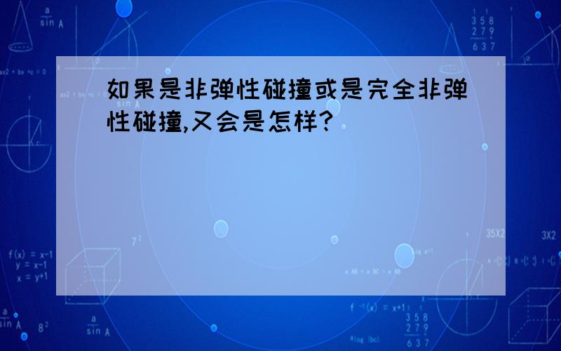 如果是非弹性碰撞或是完全非弹性碰撞,又会是怎样?