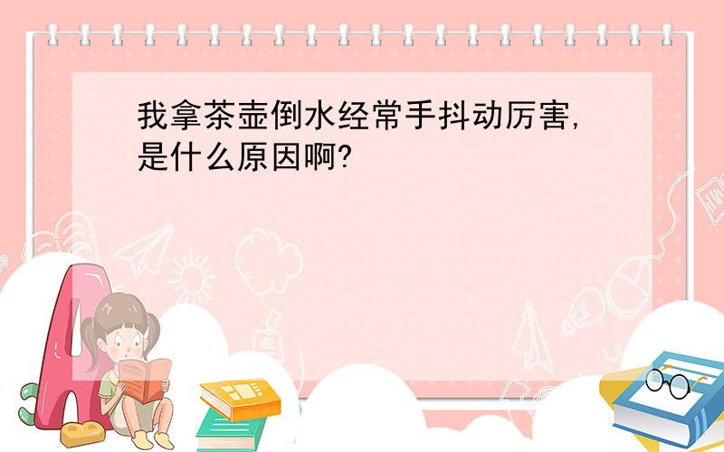 我拿茶壶倒水经常手抖动厉害,是什么原因啊?