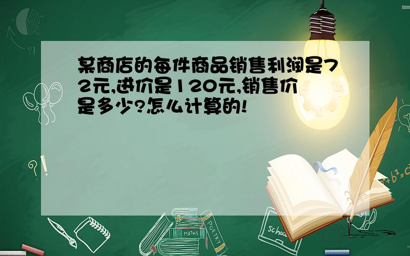 某商店的每件商品销售利润是72元,进价是120元,销售价是多少?怎么计算的!