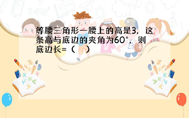 等腰三角形一腰上的高是3，这条高与底边的夹角为60°，则底边长=（　　）