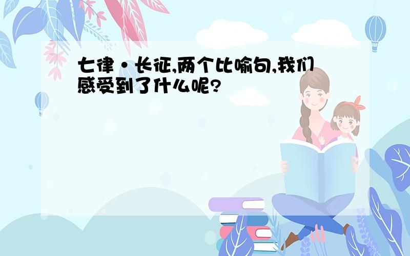 七律·长征,两个比喻句,我们感受到了什么呢?