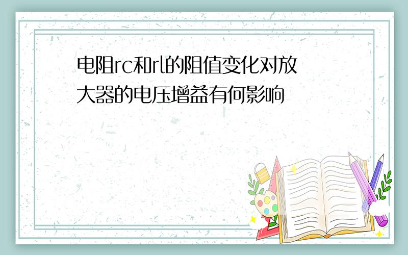 电阻rc和rl的阻值变化对放大器的电压增益有何影响