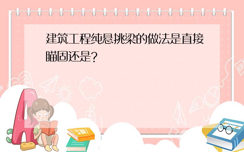 建筑工程纯悬挑梁的做法是直接瞄固还是?