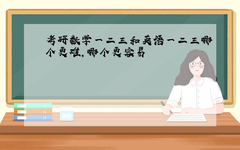 考研数学一二三和英语一二三哪个更难,哪个更容易