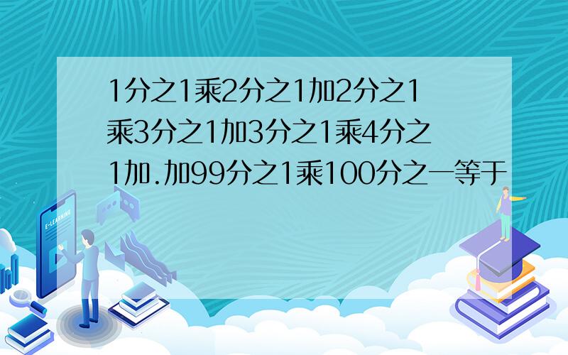 1分之1乘2分之1加2分之1乘3分之1加3分之1乘4分之1加.加99分之1乘100分之一等于