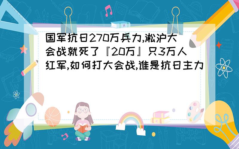 国军抗日270万兵力,淞沪大会战就死了『20万』只3万人红军,如何打大会战,谁是抗日主力