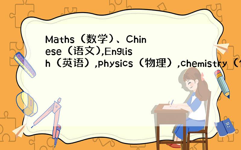 Maths（数学)、Chinese（语文),English（英语）,physics（物理）,chemistry（化学）,