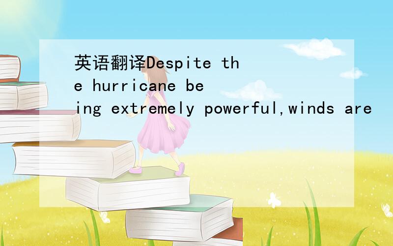 英语翻译Despite the hurricane being extremely powerful,winds are