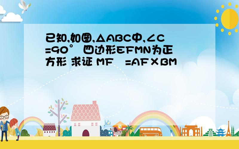 已知,如图,△ABC中,∠C=90° 四边形EFMN为正方形 求证 MF²=AF×BM