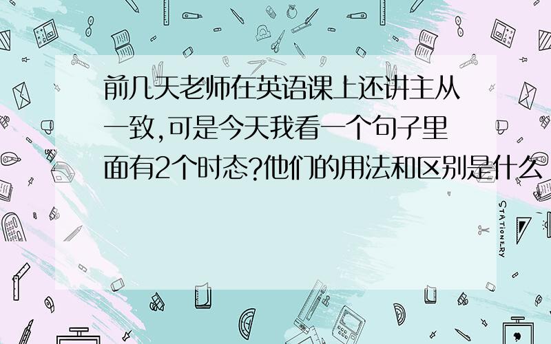 前几天老师在英语课上还讲主从一致,可是今天我看一个句子里面有2个时态?他们的用法和区别是什么