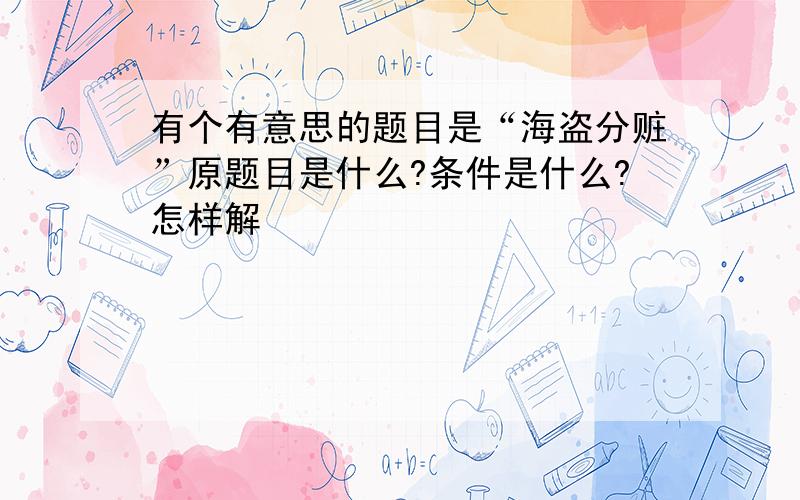 有个有意思的题目是“海盗分赃”原题目是什么?条件是什么?怎样解