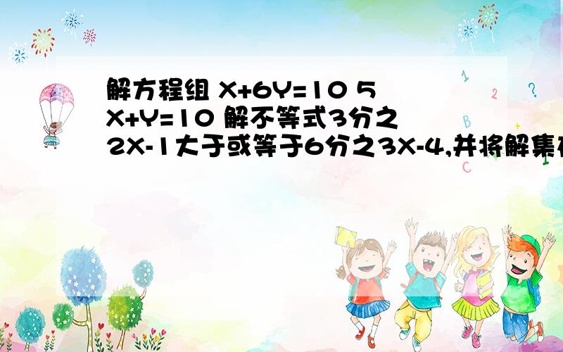 解方程组 X+6Y=10 5X+Y=10 解不等式3分之2X-1大于或等于6分之3X-4,并将解集在数轴上表示出来.