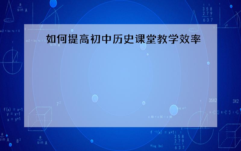 如何提高初中历史课堂教学效率