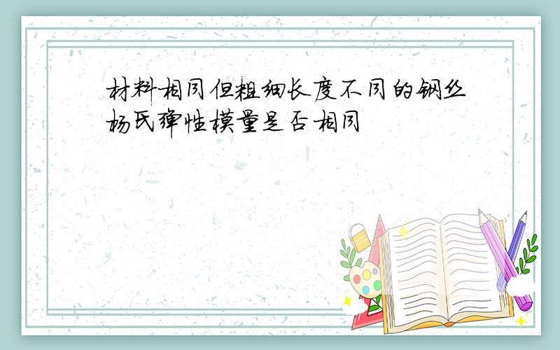 材料相同但粗细长度不同的钢丝杨氏弹性模量是否相同