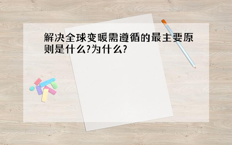 解决全球变暖需遵循的最主要原则是什么?为什么?