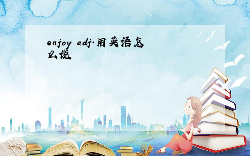 enjoy adj.用英语怎么说