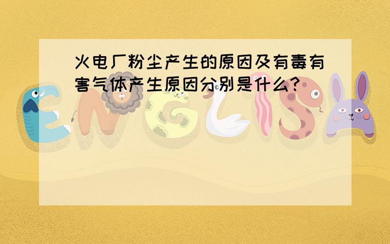 火电厂粉尘产生的原因及有毒有害气体产生原因分别是什么?