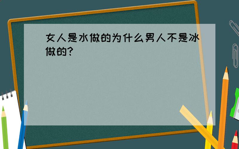 女人是水做的为什么男人不是冰做的?