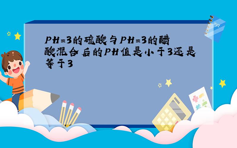 PH=3的硫酸与PH=3的醋酸混合后的PH值是小于3还是等于3