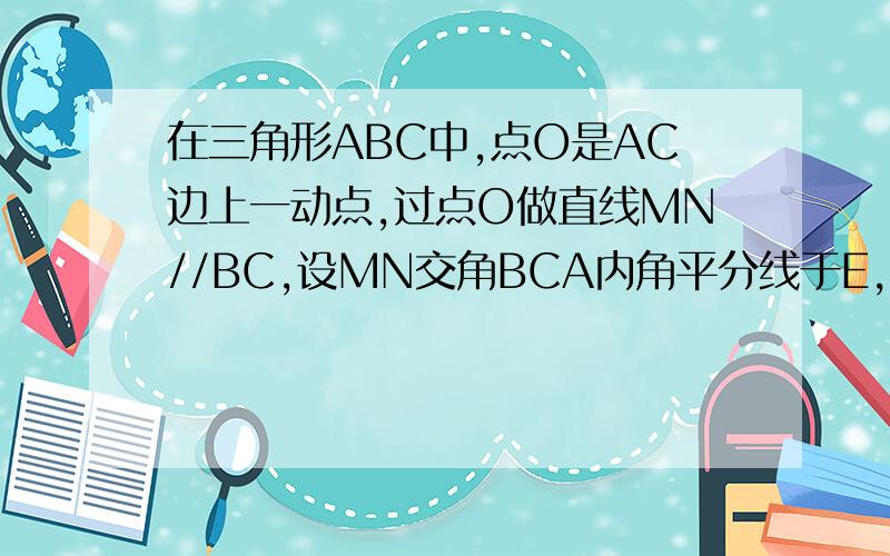 在三角形ABC中,点O是AC边上一动点,过点O做直线MN//BC,设MN交角BCA内角平分线于E,外角平分线于点F.