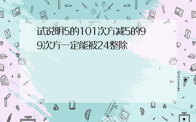 试说明5的101次方减5的99次方一定能被24整除