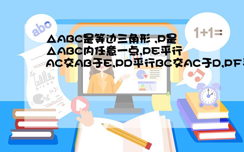 △ABC是等边三角形 ,P是△ABC内任意一点,PE平行AC交AB于E,PD平行BC交AC于D,PF平行AB交BC于F,