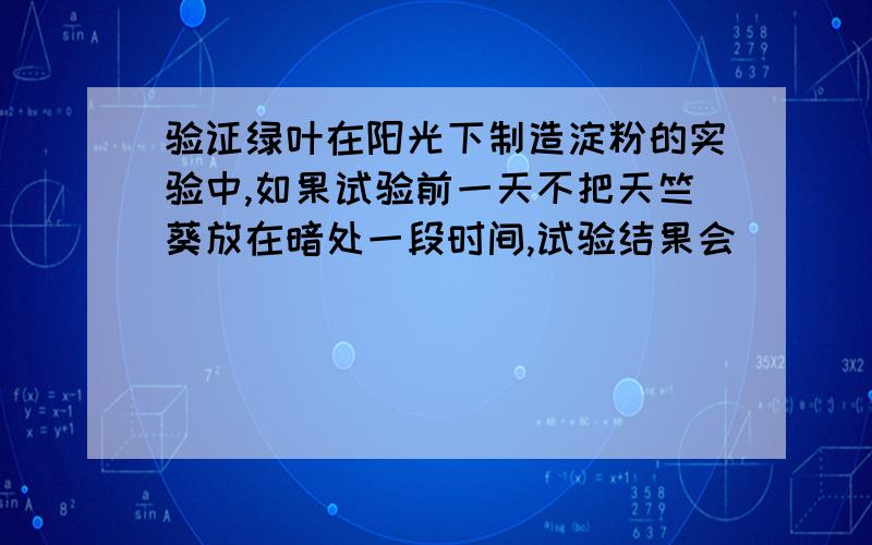 验证绿叶在阳光下制造淀粉的实验中,如果试验前一天不把天竺葵放在暗处一段时间,试验结果会