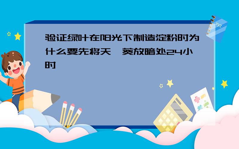 验证绿叶在阳光下制造淀粉时为什么要先将天竺葵放暗处24小时