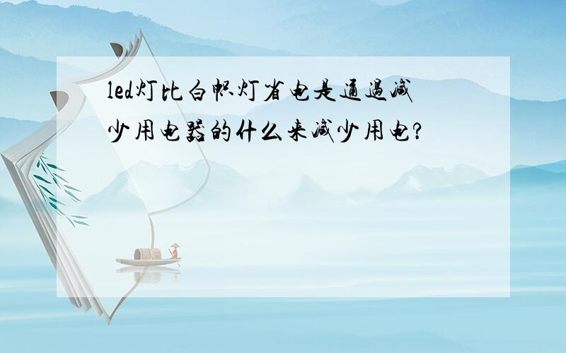 led灯比白帜灯省电是通过减少用电器的什么来减少用电?