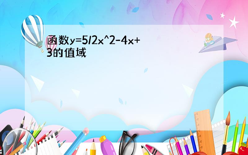 函数y=5/2x^2-4x+3的值域