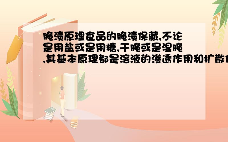 腌渍原理食品的腌渍保藏,不论是用盐或是用糖,干腌或是湿腌,其基本原理都是溶液的渗透作用和扩散作用.讲下怎么溶液渗透的和盐