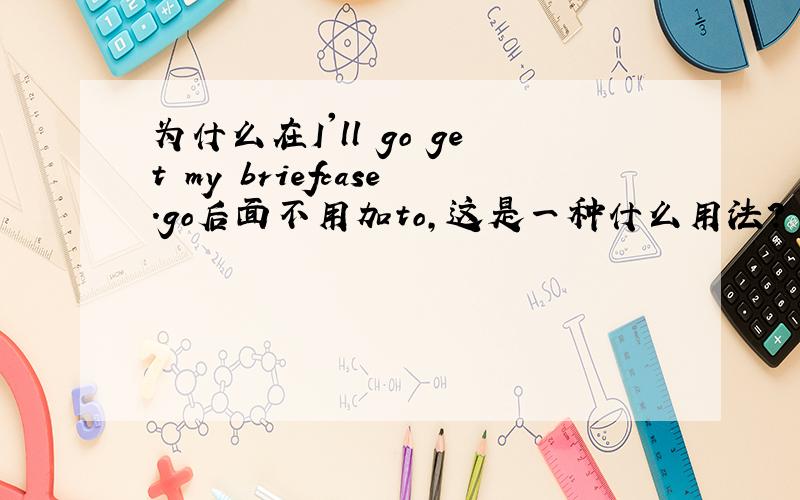 为什么在I'll go get my briefcase.go后面不用加to,这是一种什么用法?