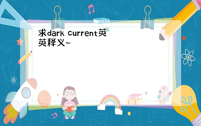 求dark current英英释义~