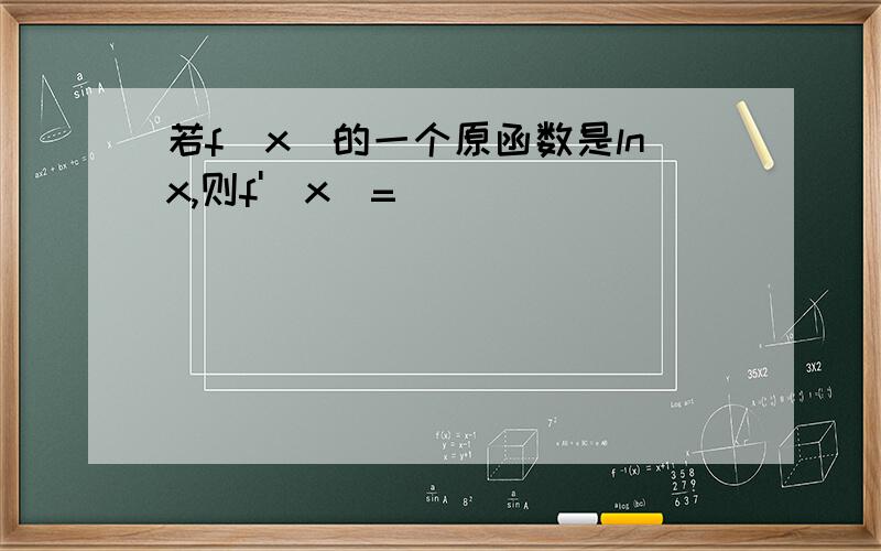 若f(x)的一个原函数是lnx,则f'(x)=