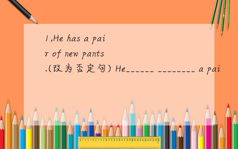 1,He has a pair of new pants.(改为否定句) He______ ________ a pai