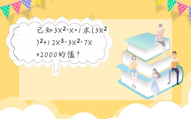 已知3X²-X=1求(3X²)²+12X³-3X²-7X+2000的值？