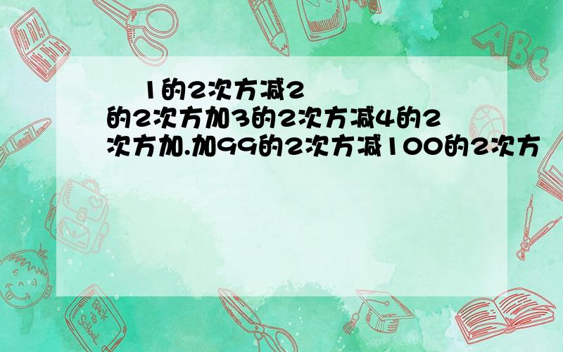   1的2次方减2的2次方加3的2次方减4的2次方加.加99的2次方减100的2次方