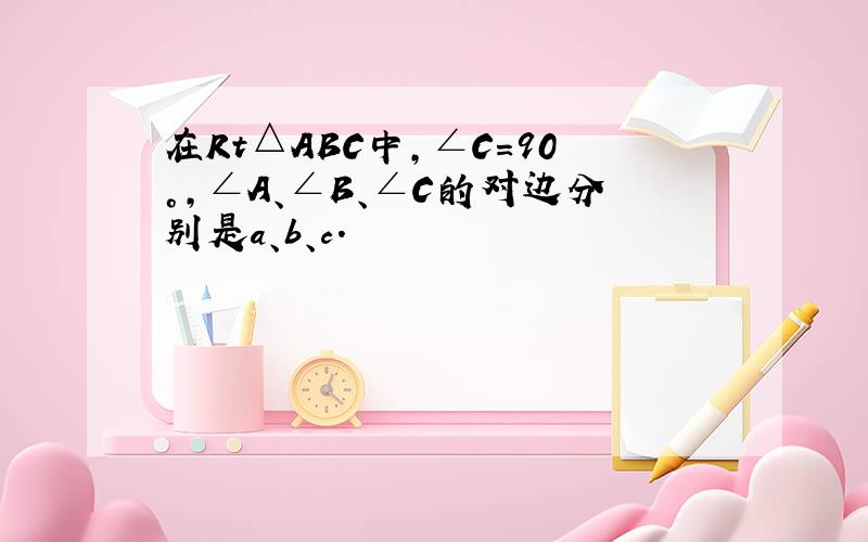 在Rt△ABC中，∠C=90°，∠A、∠B、∠C的对边分别是a、b、c．