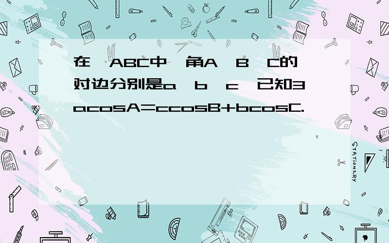 在△ABC中,角A,B,C的对边分别是a,b,c,已知3acosA=ccosB+bcosC.