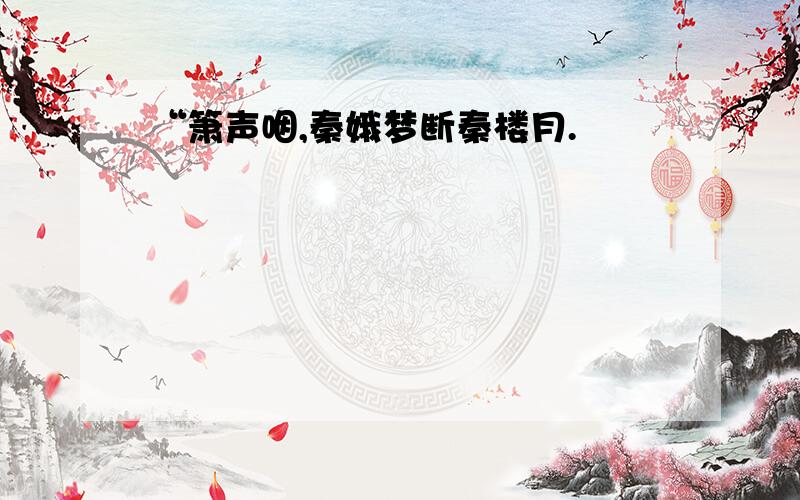 “箫声咽,秦娥梦断秦楼月.