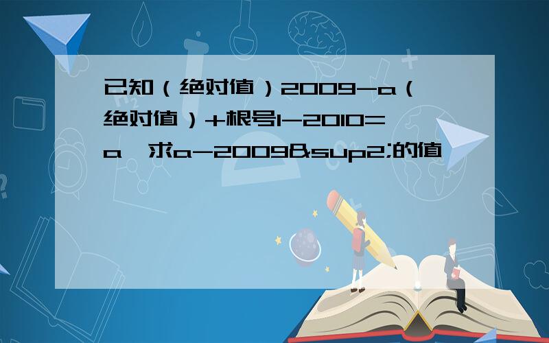 已知（绝对值）2009-a（绝对值）+根号1-2010=a,求a-2009²的值