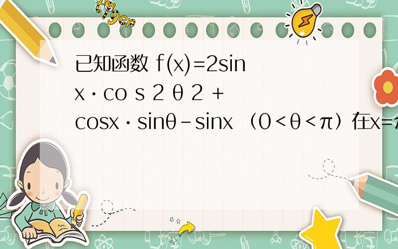 已知函数 f(x)=2sinx•co s 2 θ 2 +cosx•sinθ-sinx （0＜θ＜π）在x=π处取最小值．