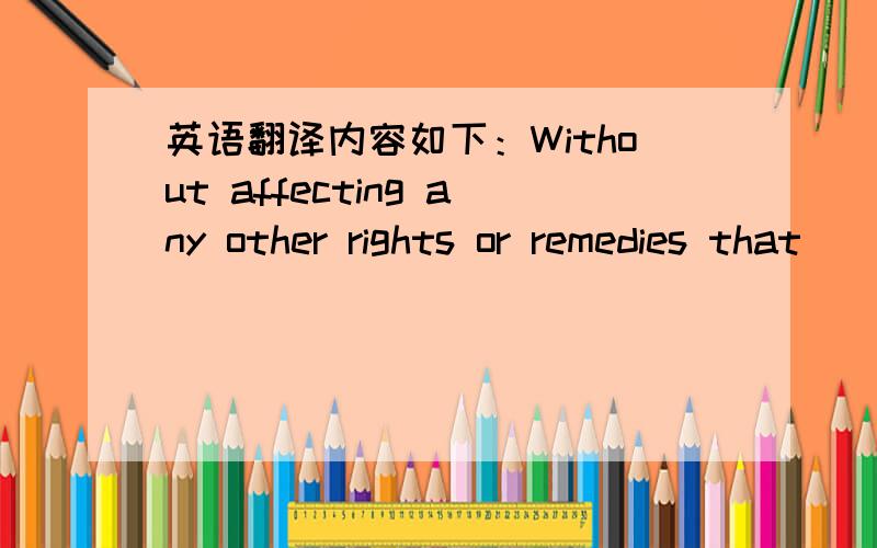 英语翻译内容如下：Without affecting any other rights or remedies that